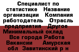 Специалист по статистике › Название организации ­ Компания-работодатель › Отрасль предприятия ­ Другое › Минимальный оклад ­ 1 - Все города Работа » Вакансии   . Амурская обл.,Завитинский р-н